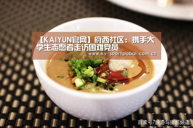 【KAIYUN官网】府西社区：携手大学生志愿者走访困难党员