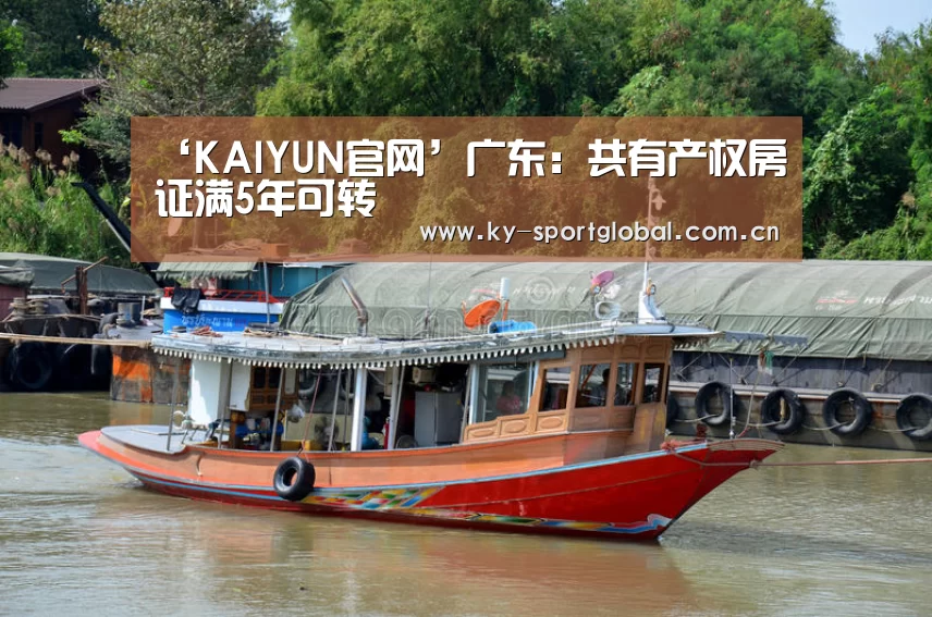 ‘KAIYUN官网’广东:共有产权房证满5年可转(图3) KAIYUN官网