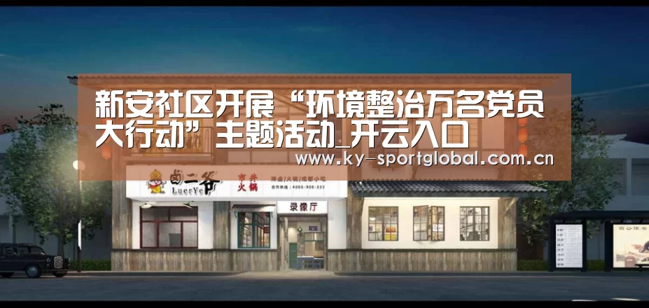 新安社区开展“环境整治万名党员大行动”主题活动_开云入口