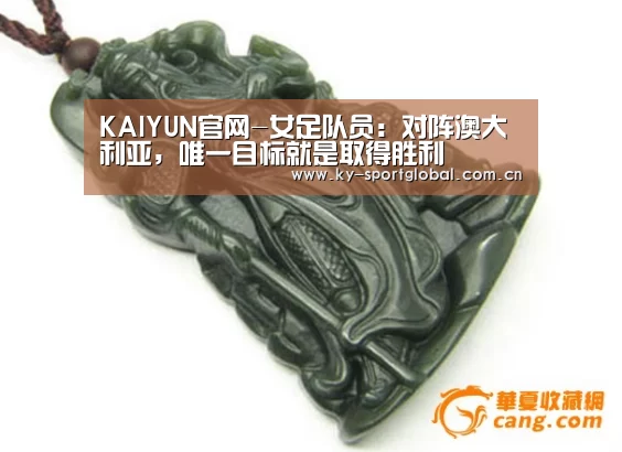 KAIYUN官网-女足队员:对阵澳大利亚,唯一目标就是取得胜利(图3) KAIYUN官网